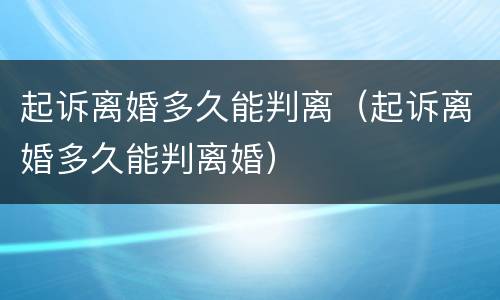 起诉离婚多久能判离（起诉离婚多久能判离婚）