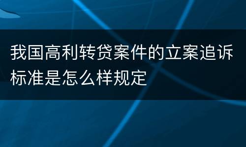 我国高利转贷案件的立案追诉标准是怎么样规定
