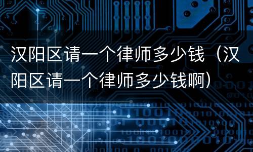 汉阳区请一个律师多少钱（汉阳区请一个律师多少钱啊）