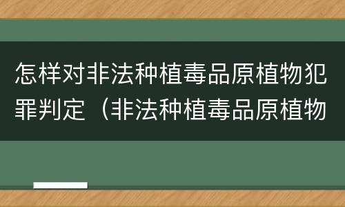 怎样对非法种植毒品原植物犯罪判定（非法种植毒品原植物量刑）