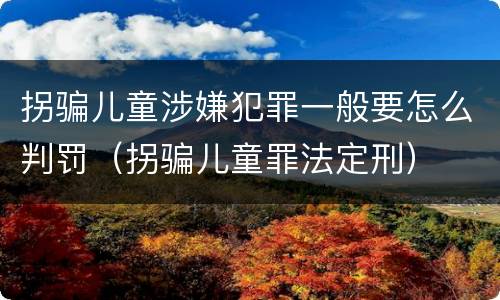 拐骗儿童涉嫌犯罪一般要怎么判罚（拐骗儿童罪法定刑）
