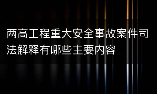 两高工程重大安全事故案件司法解释有哪些主要内容