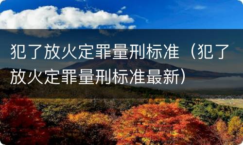 犯了放火定罪量刑标准（犯了放火定罪量刑标准最新）