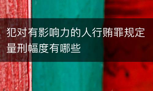 犯对有影响力的人行贿罪规定量刑幅度有哪些