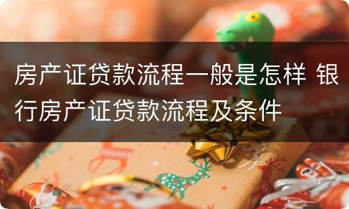 房产证贷款流程一般是怎样 银行房产证贷款流程及条件