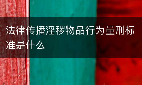 法律传播淫秽物品行为量刑标准是什么