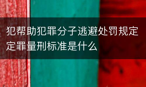 犯帮助犯罪分子逃避处罚规定定罪量刑标准是什么