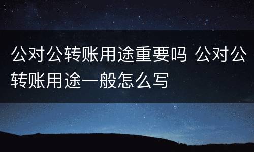 公对公转账用途重要吗 公对公转账用途一般怎么写