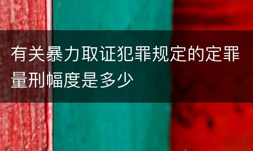 有关暴力取证犯罪规定的定罪量刑幅度是多少