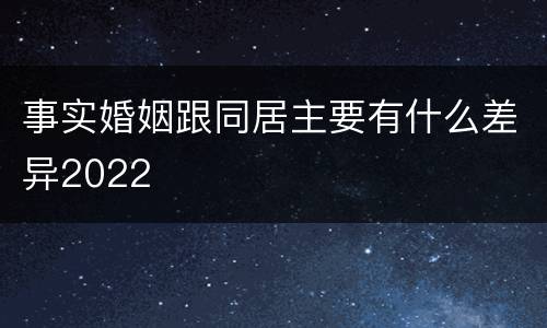 事实婚姻跟同居主要有什么差异2022