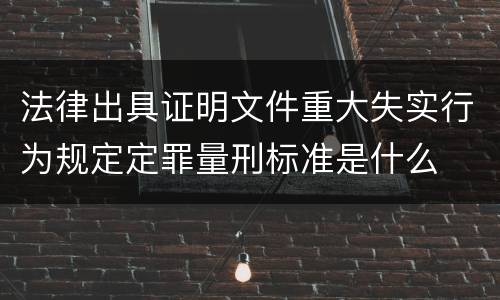 法律出具证明文件重大失实行为规定定罪量刑标准是什么
