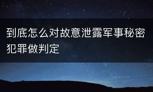 到底怎么对故意泄露军事秘密犯罪做判定