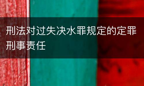 刑法对过失决水罪规定的定罪刑事责任