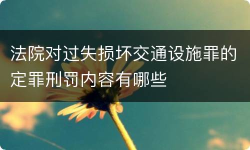 法院对过失损坏交通设施罪的定罪刑罚内容有哪些