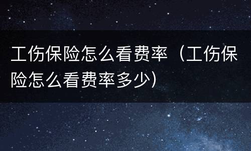工伤保险怎么看费率（工伤保险怎么看费率多少）