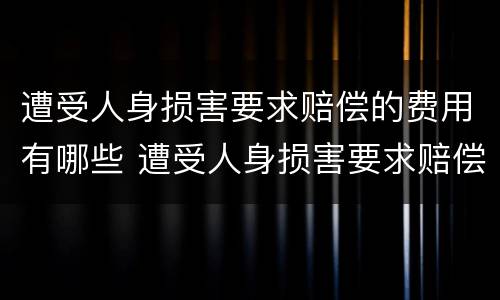 遭受人身损害要求赔偿的费用有哪些 遭受人身损害要求赔偿的费用有哪些项目