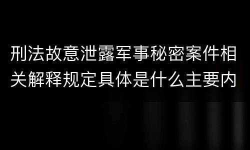 刑法故意泄露军事秘密案件相关解释规定具体是什么主要内容