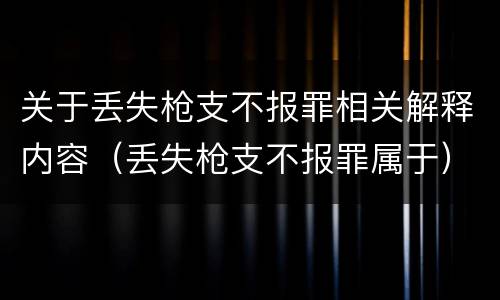 关于丢失枪支不报罪相关解释内容（丢失枪支不报罪属于）