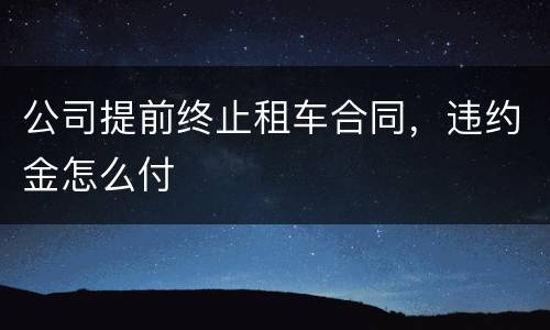公司提前终止租车合同，违约金怎么付
