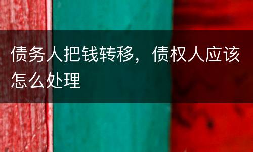 债务人把钱转移，债权人应该怎么处理