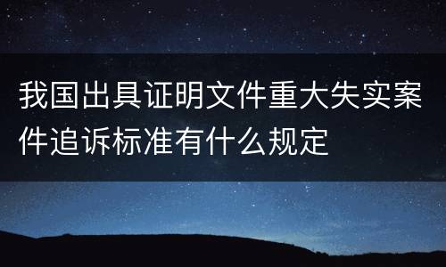 我国出具证明文件重大失实案件追诉标准有什么规定