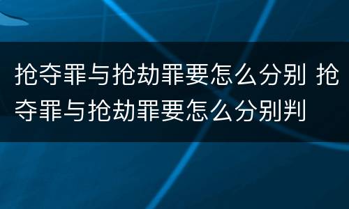 抢夺罪与抢劫罪要怎么分别 抢夺罪与抢劫罪要怎么分别判