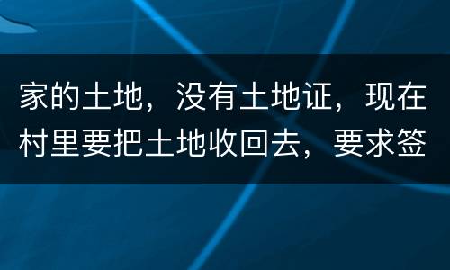 家的土地，没有土地证，现在村里要把土地收回去，要求签协议，怎么处理