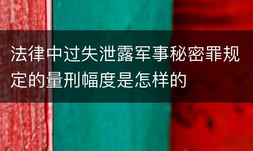 法律中过失泄露军事秘密罪规定的量刑幅度是怎样的