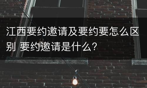 江西要约邀请及要约要怎么区别 要约邀请是什么?