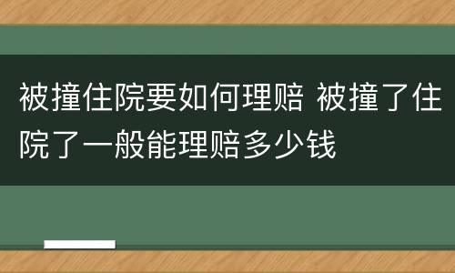 被撞住院要如何理赔 被撞了住院了一般能理赔多少钱