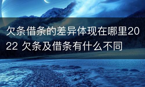 欠条借条的差异体现在哪里2022 欠条及借条有什么不同