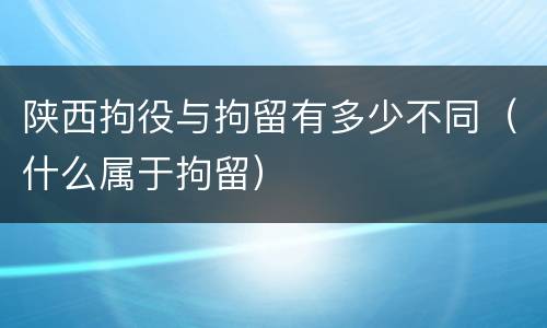 陕西拘役与拘留有多少不同（什么属于拘留）