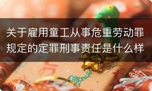 关于雇用童工从事危重劳动罪规定的定罪刑事责任是什么样的
