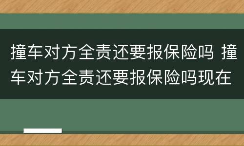 撞车对方全责还要报保险吗 撞车对方全责还要报保险吗现在