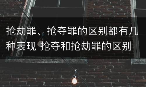 抢劫罪、抢夺罪的区别都有几种表现 抢夺和抢劫罪的区别