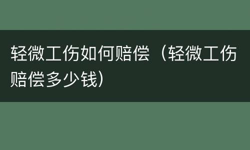轻微工伤如何赔偿（轻微工伤赔偿多少钱）