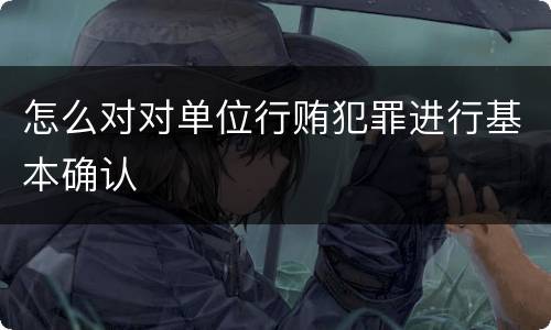 怎么对对单位行贿犯罪进行基本确认