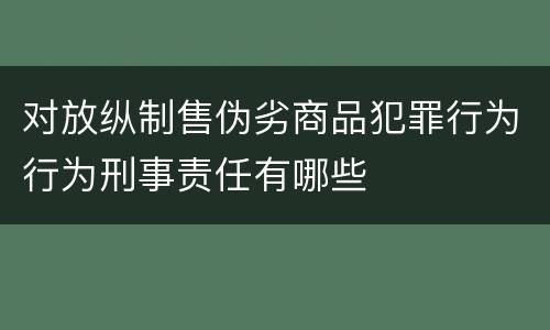 对放纵制售伪劣商品犯罪行为行为刑事责任有哪些