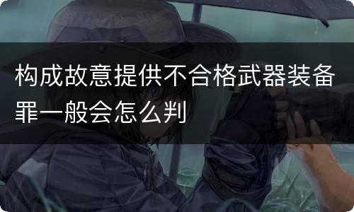 构成故意提供不合格武器装备罪一般会怎么判