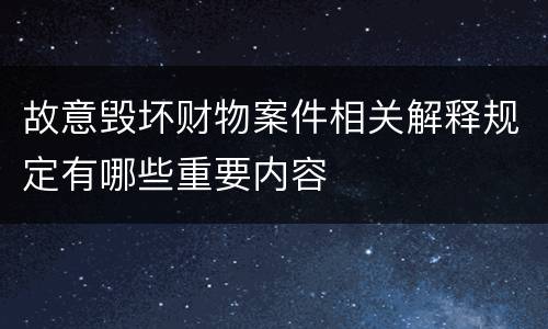 故意毁坏财物案件相关解释规定有哪些重要内容