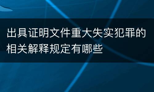 出具证明文件重大失实犯罪的相关解释规定有哪些
