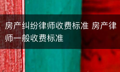 房产纠纷律师收费标准 房产律师一般收费标准