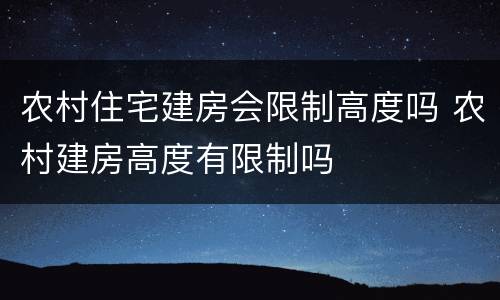 农村住宅建房会限制高度吗 农村建房高度有限制吗