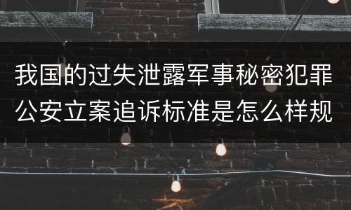 我国的过失泄露军事秘密犯罪公安立案追诉标准是怎么样规定