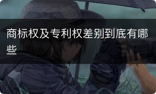 商标权及专利权差别到底有哪些