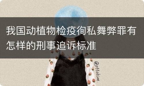 我国动植物检疫徇私舞弊罪有怎样的刑事追诉标准
