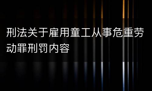 刑法关于雇用童工从事危重劳动罪刑罚内容