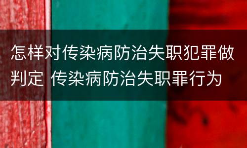 怎样对传染病防治失职犯罪做判定 传染病防治失职罪行为