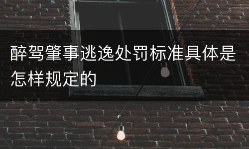 醉驾肇事逃逸处罚标准具体是怎样规定的