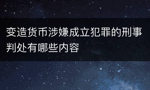变造货币涉嫌成立犯罪的刑事判处有哪些内容
